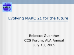 Evolving MARC 21 for the future  Rebecca Guenther CCS Forum, ALA Annual July 10, 2009