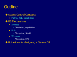 Outline  Access Control Concepts • Matrix, ACL, Capabilities   OS Mechanisms • Amoeba – Distributed, capabilities  • Unix – File system, Setuid  • Windows – File system, EFS  