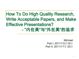 How To Do High Quality Research, Write Acceptable Papers, and Make Effective Presentations? - “内在美”与“外在美”的追求 Michael Part I: 2011年5月18日 Part II: 2011年7月 25日.