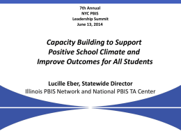 7th Annual NYC PBIS Leadership Summit June 13, 2014  Capacity Building to Support Positive School Climate and Improve Outcomes for All Students Lucille Eber, Statewide Director Illinois PBIS.