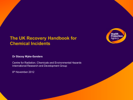 The UK Recovery Handbook for Chemical Incidents Dr Stacey Wyke-Sanders Centre for Radiation, Chemicals and Environmental Hazards International Research and Development Group 8th November 2012