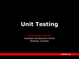 Unit Testing patrick.kua@oracle.com Australian Development Centre Brisbane, Australia Aims      Unit Testing vs Traditional Testing Benefits of Unit Testing Introduction to xUnit (using JUnit) frameworks Advanced Unit Testing.