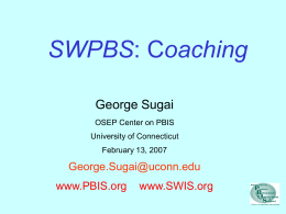 SWPBS: Coaching George Sugai OSEP Center on PBIS University of Connecticut February 13, 2007  George.Sugai@uconn.edu www.PBIS.org  www.SWIS.org.
