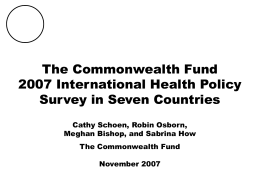 THE COMMONWEALTH FUND  The Commonwealth Fund 2007 International Health Policy Survey in Seven Countries Cathy Schoen, Robin Osborn, Meghan Bishop, and Sabrina How The Commonwealth Fund November 2007