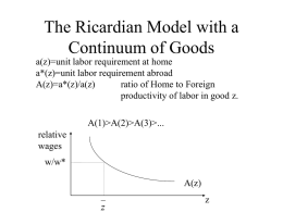 The Ricardian Model with a Continuum of Goods a(z)=unit labor requirement at home a*(z)=unit labor requirement abroad A(z)=a*(z)/a(z) ratio of Home to Foreign productivity of labor.