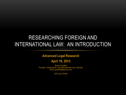 RESEARCHING FOREIGN AND INTERNATIONAL LAW: AN INTRODUCTION Advanced Legal Research April 19, 2013 Susan Gualtier Foreign, Comparative, and International Law Librarian susan.gualtier@law.lsu.edu  LSU Law Center.