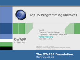Top 25 Programming Mistakes  OWASP  Venki Chennai Chapter Leader Cognizant Technology Solutions venki@owasp.org +91-9840148148  21-March-2009 Copyright © The OWASP Foundation Permission is granted to copy, distribute and/or modify this.