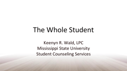 The Whole Student Keenyn R. Wald, LPC Mississippi State University Student Counseling Services.