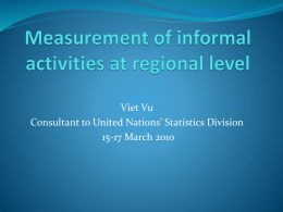 Viet Vu Consultant to United Nations’ Statistics Division 15-17 March 2010 Importance of reliable measurement of informal activities at regional levels in developing.
