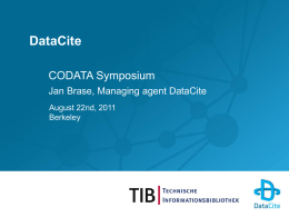 DataCite CODATA Symposium Jan Brase, Managing agent DataCite August 22nd, 2011 Berkeley DataCite Science is global • it needs global standards • Global workflows • Cooperation of global.