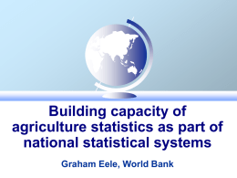 Building capacity of agriculture statistics as part of national statistical systems Graham Eele, World Bank.