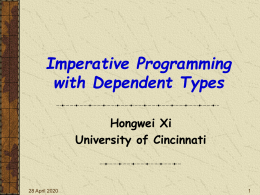 Imperative Programming with Dependent Types Hongwei Xi University of Cincinnati  6 November 2015 Talk Overview Motivation  Program error detection Compilation certification Proof-carrying code  Programming language Xanadu Design decisions Dependent type system Programming.