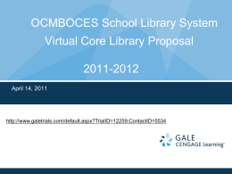 OCMBOCES School Library System Virtual Core Library Proposal 2011-2012 April 14, 2011  http://www.galetrials.com/default.aspx?TrialID=12259;ContactID=5534 Our Goal Today:  Create a Virtual Core Library To Provide Quality Instructional Content That.