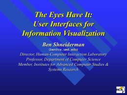 The Eyes Have It: User Interfaces for Information Visualization Ben Shneiderman (ben@cs.umd.edu)  Director, Human-Computer Interaction Laboratory Professor, Department of Computer Science Member, Institutes for Advanced Computer Studies.