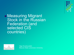  Measuring  Migrant Stock in the Russian Federation (and selected CIS countries)  Olga Chudinovskikh Moscow State Lomonosov University.