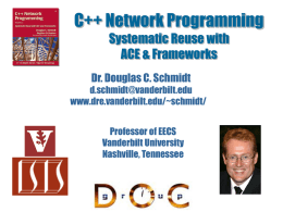 C++ Network Programming Systematic Reuse with ACE & Frameworks Dr. Douglas C. Schmidt d.schmidt@vanderbilt.edu www.dre.vanderbilt.edu/~schmidt/ Professor of EECS Vanderbilt University Nashville, Tennessee.