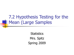 7.2 Hypothesis Testing for the Mean (Large Samples Statistics Mrs. Spitz Spring 2009 Objectives/Assignment         How to find critical values in a normal distribution How to use the.