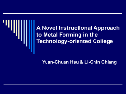 A Novel Instructional Approach to Metal Forming in the Technology-oriented College  Yuan-Chuan Hsu & Li-Chin Chiang.