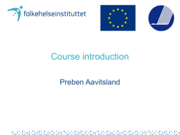 Course introduction Preben Aavitsland EpiTrain • • • • • •  EpiTrain within the EpiNorth framework Second in a series of courses Advanced epidemiology For senior epidemiologists English only Financed by – European Commission –