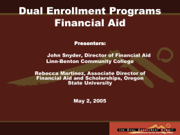 Dual Enrollment Programs Financial Aid Presenters: John Snyder, Director of Financial Aid Linn-Benton Community College  Rebecca Martinez, Associate Director of Financial Aid and Scholarships, Oregon State University May.