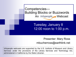 Competencies— Building Blocks or Buzzwords An  Webcast  Tuesday, January 8 12:00 noon to 1:00 p.m. Presenter: Mary Ross mbucherross@earthlink.net Infopeople webcasts are supported by the U.S.