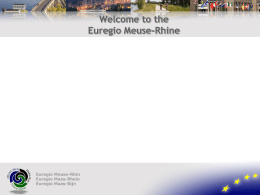 Welcome to the Euregio Meuse-Rhine Euregio Meuse-Rhine characteristics  4 millionen inhabitants 3 member states: Belgium, Germany, the Netherlands 10 700 km² 3 languages: Dutch, French, German Five.