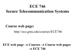 ECE 746 Secure Telecommunication Systems  Course web page: http://ece.gmu.edu/courses/ECE746  ECE web page  Courses  Course web pages  ECE 746