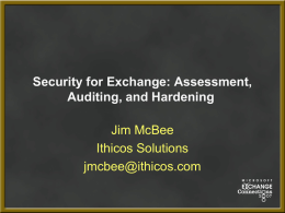 Security for Exchange: Assessment, Auditing, and Hardening Jim McBee Ithicos Solutions jmcbee@ithicos.com Who is Jim McBee!!?? • Consultant, Writer, MCSE, MVP and MCT – Honolulu, Hawaii.