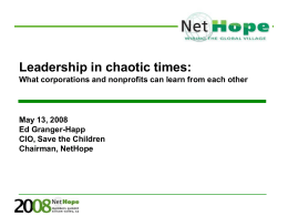 Leadership in chaotic times: What corporations and nonprofits can learn from each other  May 13, 2008 Ed Granger-Happ CIO, Save the Children Chairman, NetHope.