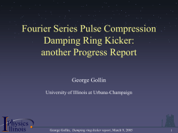 .  .  .  .  .  . . .  .  .  ..  .  .  .  .  .  .  . .  .  .. .  .  .  .  .  .  .  .  .  .  .  .  .  .  .  ..  .  .  .  .  .  .  . . .  .  .  .  .  .  .  .  .  .  . . .  .  .  .  .  .  .  .  .  .  .  .  Fourier Series Pulse Compression Damping Ring Kicker: another Progress Report .  .  .  George Gollin University of Illinois at Urbana-Champaign  .  . .  .  ..