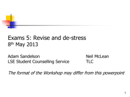 Exams 5: Revise and de-stress 8th May 2013  Adam Sandelson LSE Student Counselling Service  Neil McLean TLC  The format of the Workshop may differ from this.