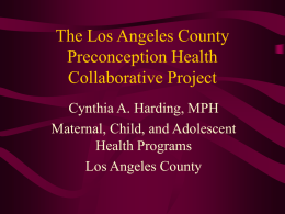 The Los Angeles County Preconception Health Collaborative Project Cynthia A. Harding, MPH Maternal, Child, and Adolescent Health Programs Los Angeles County.