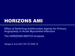 HORIZONS AMI Effect of Switching Antithrombin Agents for Primary Angioplasty in Acute Myocardial Infarction The HORIZONS-SWITCH Analysis Dangas G, et al JACC 2011;57:2309–16
