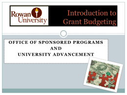 Introduction to Grant Budgeting OFFICE OF SPONSORED PROGRAMS AND UNIVERSITY ADVANCEMENT Questions to ask before preparing the budget: o What is the typical size of awards.