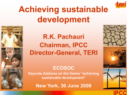 Achieving sustainable development R.K. Pachauri Chairman, IPCC Director-General, TERI ECOSOC Keynote Address on the theme “achieving sustainable development”  New York, 30 June 2008IPCC.