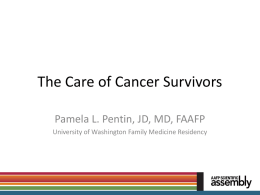The Care of Cancer Survivors Pamela L. Pentin, JD, MD, FAAFP University of Washington Family Medicine Residency.