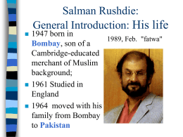       Salman Rushdie: General Introduction: His life  1947 born in 1989, Feb. "fatwa" Bombay, son of a Cambridge-educated merchant of Muslim background; 1961 Studied in England 1964 moved with his family from.