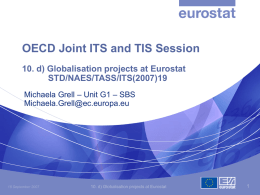 OECD Joint ITS and TIS Session 10. d) Globalisation projects at Eurostat STD/NAES/TASS/ITS(2007)19 Michaela Grell – Unit G1 – SBS Michaela.Grell@ec.europa.eu  18 September 2007  10.