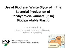 Use of Biodiesel Waste Glycerol in the Bacterial Production of Polyhydroxyalkanoate (PHA) Biodegradable Plastic Daniel Nicholson Graduate Student, Department of Paper & Bioprocess Engineering.
