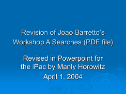 Revision of Joao Barretto’s Workshop A Searches (PDF file) Revised in Powerpoint for the iPac by Manly Horowitz April 1, 2004