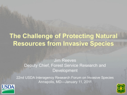 The Challenge of Protecting Natural Resources from Invasive Species Jim Reeves Deputy Chief, Forest Service Research and Development 22nd USDA Interagency Research Forum on Invasive.