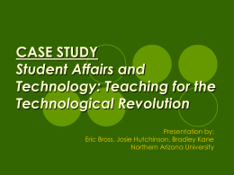 CASE STUDY Student Affairs and Technology: Teaching for the Technological Revolution Presentation by: Eric Bross, Josie Hutchinson, Bradley Kane Northern Arizona University.