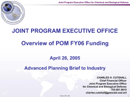 Joint Program Executive Office for Chemical and Biological Defense  JOINT PROGRAM EXECUTIVE OFFICE Overview of POM FY06 Funding April 26, 2005 Advanced Planning Brief.