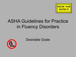 ASHA Guidelines for Practice in Fluency Disorders Desirable Goals Management Goal #1 • Reduce the frequency with which stuttering behaviors occur without increasing the use.