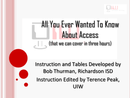 All You Ever Wanted To Know About Access (that we can cover in three hours)  Instruction and Tables Developed by Bob Thurman, Richardson ISD Instruction.