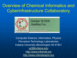 Overview of Chemical Informatics and Cyberinfrastructure Collaboratory October 18 2006 Geoffrey Fox  Computer Science, Informatics, Physics Pervasive Technology Laboratories Indiana University Bloomington IN 47401 gcf@indiana.edu http://www.infomall.org http://www.chembiogrid.org.