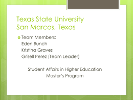 Texas State University San Marcos, Texas  Team  Members: Eden Bunch Kristina Graves Grisell Perez (Team Leader) Student Affairs in Higher Education Master’s Program.