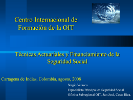 Centro Internacional de Formación de la OIT  Técnicas Actuariales y Financiamiento de la Seguridad Social Cartagena de Indias, Colombia, agosto, 2008 Sergio Velasco Especialista Principal en.