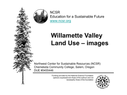 NCSR Education for a Sustainable Future www.ncsr.org  Willamette Valley Land Use – images  Northwest Center for Sustainable Resources (NCSR) Chemeketa Community College, Salem, Oregon DUE #0455446 Funding provided.