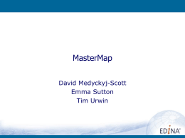 MasterMap David Medyckyj-Scott Emma Sutton Tim Urwin Aims for the workshop • • •  To remind you about OS MasterMap To begin to raise awareness (again) To seek your.
